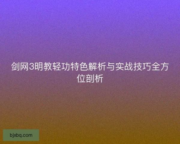 剑网3明教轻功特色解析与实战技巧全方位剖析