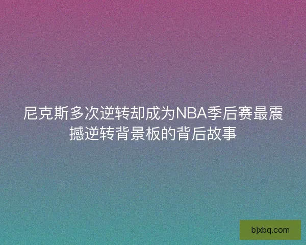 尼克斯多次逆转却成为NBA季后赛最震撼逆转背景板的背后故事