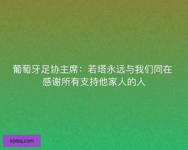葡萄牙足协主席：若塔永远与我们同在 感谢所有支持他家人的人