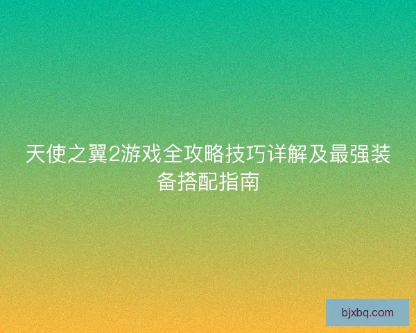 天使之翼2游戏全攻略技巧详解及最强装备搭配指南
